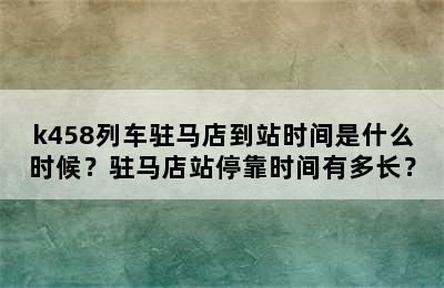 k458列车驻马店到站时间是什么时候？驻马店站停靠时间有多长？