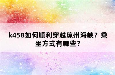 k458如何顺利穿越琼州海峡？乘坐方式有哪些？