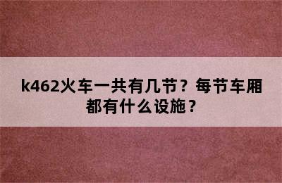 k462火车一共有几节？每节车厢都有什么设施？