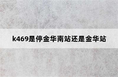 k469是停金华南站还是金华站