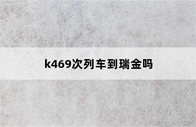 k469次列车到瑞金吗