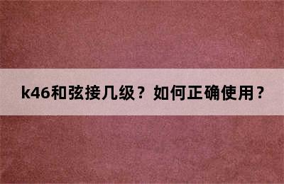k46和弦接几级？如何正确使用？