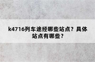 k4716列车途经哪些站点？具体站点有哪些？