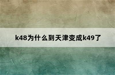 k48为什么到天津变成k49了