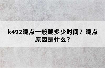 k492晚点一般晚多少时间？晚点原因是什么？