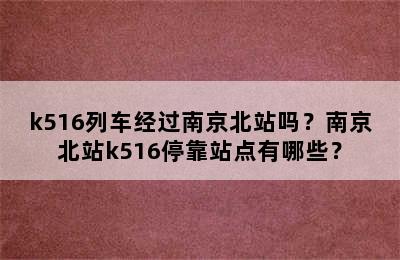k516列车经过南京北站吗？南京北站k516停靠站点有哪些？