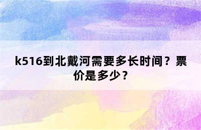 k516到北戴河需要多长时间？票价是多少？