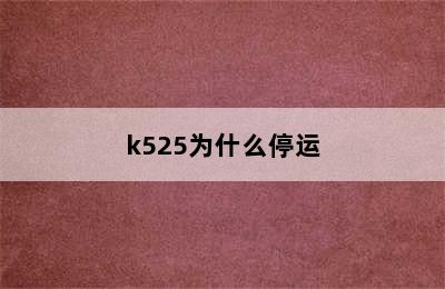 k525为什么停运