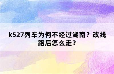 k527列车为何不经过湖南？改线路后怎么走？