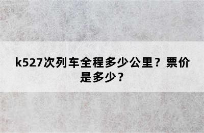 k527次列车全程多少公里？票价是多少？