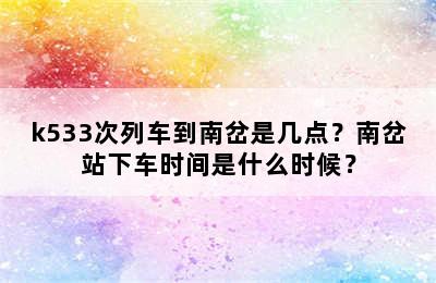 k533次列车到南岔是几点？南岔站下车时间是什么时候？