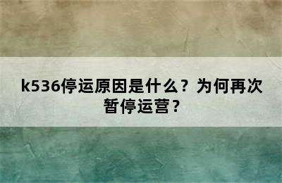 k536停运原因是什么？为何再次暂停运营？