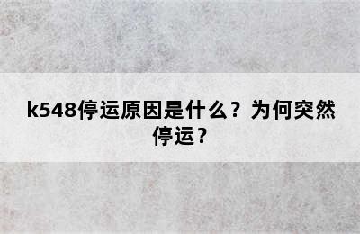 k548停运原因是什么？为何突然停运？