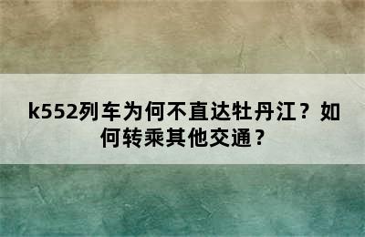 k552列车为何不直达牡丹江？如何转乘其他交通？