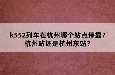 k552列车在杭州哪个站点停靠？杭州站还是杭州东站？