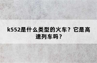 k552是什么类型的火车？它是高速列车吗？
