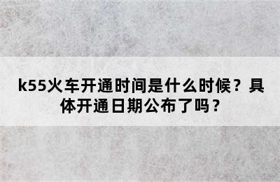 k55火车开通时间是什么时候？具体开通日期公布了吗？