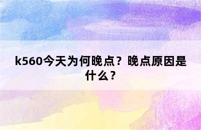 k560今天为何晚点？晚点原因是什么？