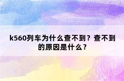 k560列车为什么查不到？查不到的原因是什么？