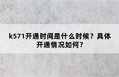 k571开通时间是什么时候？具体开通情况如何？