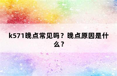 k571晚点常见吗？晚点原因是什么？