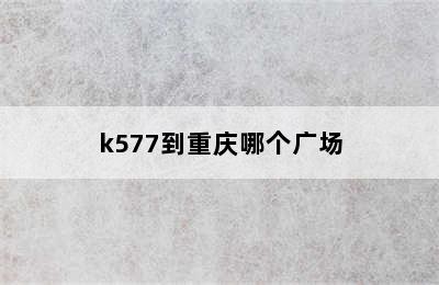 k577到重庆哪个广场