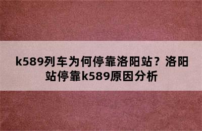 k589列车为何停靠洛阳站？洛阳站停靠k589原因分析