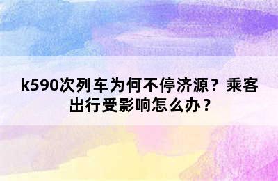 k590次列车为何不停济源？乘客出行受影响怎么办？