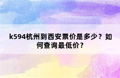 k594杭州到西安票价是多少？如何查询最低价？
