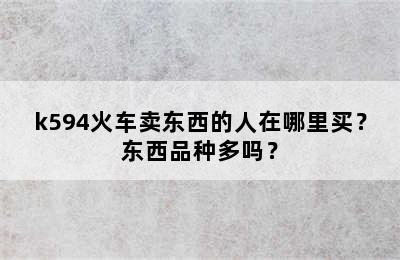 k594火车卖东西的人在哪里买？东西品种多吗？