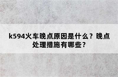 k594火车晚点原因是什么？晚点处理措施有哪些？
