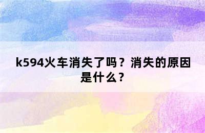 k594火车消失了吗？消失的原因是什么？
