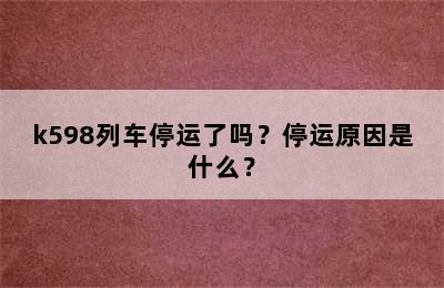 k598列车停运了吗？停运原因是什么？