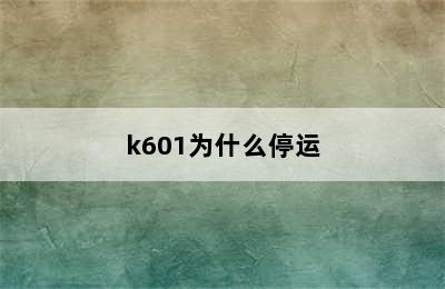 k601为什么停运