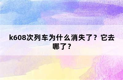 k608次列车为什么消失了？它去哪了？
