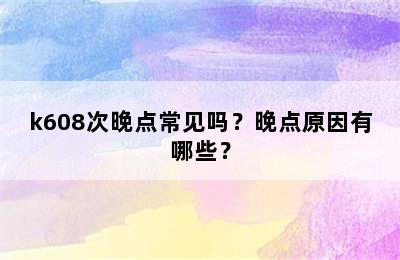 k608次晚点常见吗？晚点原因有哪些？