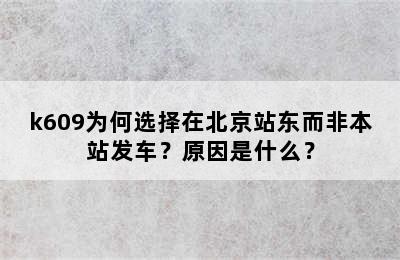 k609为何选择在北京站东而非本站发车？原因是什么？