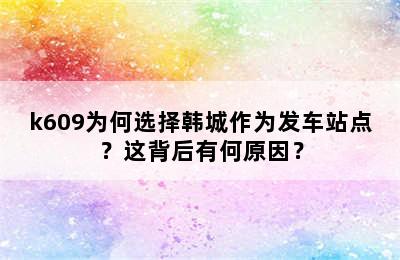 k609为何选择韩城作为发车站点？这背后有何原因？