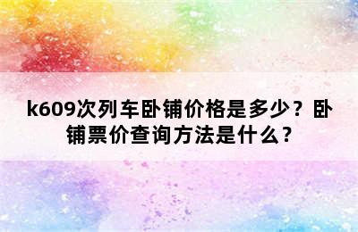 k609次列车卧铺价格是多少？卧铺票价查询方法是什么？