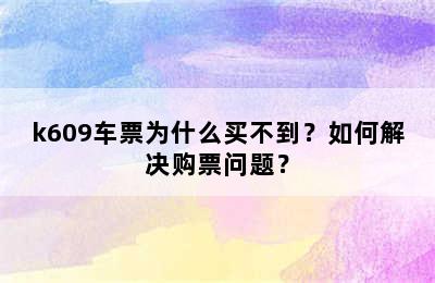 k609车票为什么买不到？如何解决购票问题？