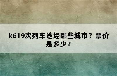 k619次列车途经哪些城市？票价是多少？