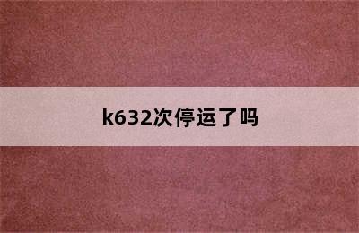 k632次停运了吗