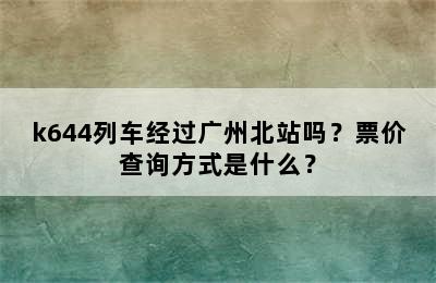 k644列车经过广州北站吗？票价查询方式是什么？