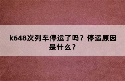 k648次列车停运了吗？停运原因是什么？