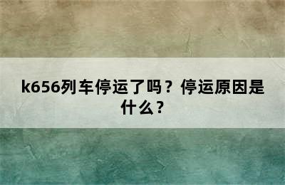 k656列车停运了吗？停运原因是什么？