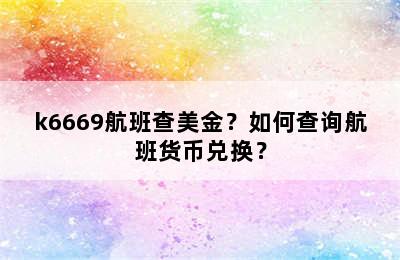 k6669航班查美金？如何查询航班货币兑换？