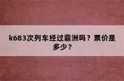 k683次列车经过霸洲吗？票价是多少？