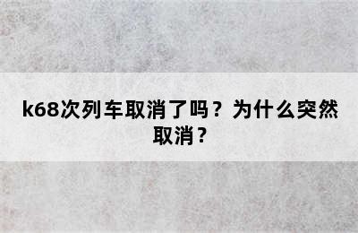 k68次列车取消了吗？为什么突然取消？