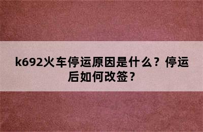 k692火车停运原因是什么？停运后如何改签？