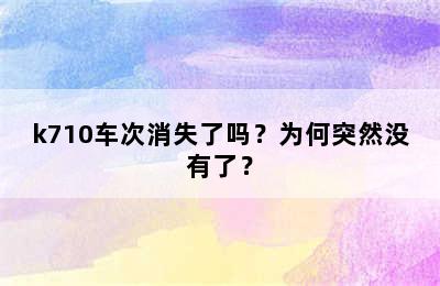 k710车次消失了吗？为何突然没有了？